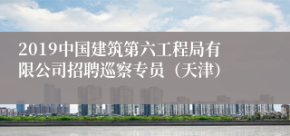 2019中国建筑第六工程局有限公司招聘巡察专员（天津）