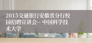 2015交通银行安徽省分行校园招聘宣讲会-- 中国科学技术大学