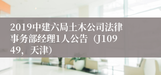 2019中建六局土木公司法律事务部经理1人公告（J10949，天津）