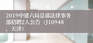 2019中建六局总部法律事务部招聘2人公告（J10948，天津）