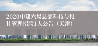 2020中建六局总部科技与设计管理招聘1人公告（天津）