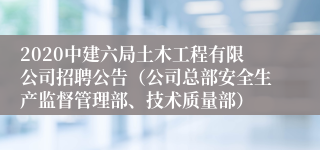 2020中建六局土木工程有限公司招聘公告（公司总部安全生产监督管理部、技术质量部）