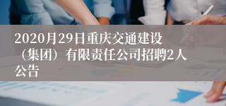 2020月29日重庆交通建设（集团）有限责任公司招聘2人公告