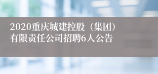 2020重庆城建控股（集团）有限责任公司招聘6人公告