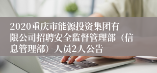 2020重庆市能源投资集团有限公司招聘安全监督管理部（信息管理部）人员2人公告