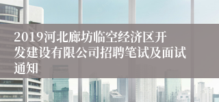 2019河北廊坊临空经济区开发建设有限公司招聘笔试及面试通知