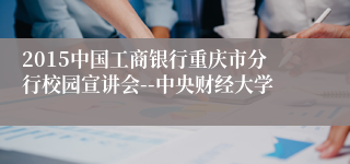 2015中国工商银行重庆市分行校园宣讲会--中央财经大学