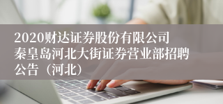 2020财达证券股份有限公司秦皇岛河北大街证券营业部招聘公告（河北）