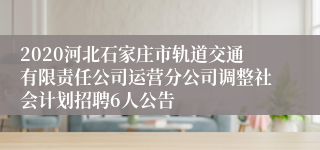 2020河北石家庄市轨道交通有限责任公司运营分公司调整社会计划招聘6人公告