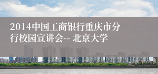 2014中国工商银行重庆市分行校园宣讲会-- 北京大学