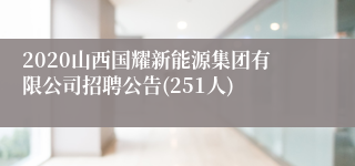 2020山西国耀新能源集团有限公司招聘公告(251人)