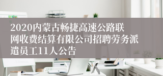 2020内蒙古畅捷高速公路联网收费结算有限公司招聘劳务派遣员工11人公告