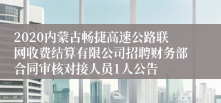 2020内蒙古畅捷高速公路联网收费结算有限公司招聘财务部合同审核对接人员1人公告