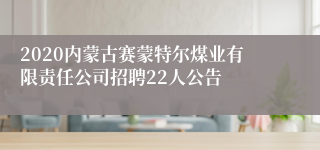 2020内蒙古赛蒙特尔煤业有限责任公司招聘22人公告