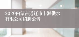 2020内蒙古通辽市丰源供水有限公司招聘公告