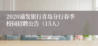 2020浦发银行青岛分行春季校园招聘公告（15人）