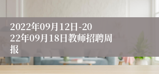 2022年09月12日-2022年09月18日教师招聘周报