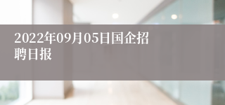 2022年09月05日国企招聘日报