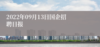 2022年09月13日国企招聘日报