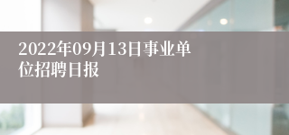 2022年09月13日事业单位招聘日报