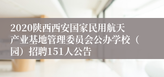 2020陕西西安国家民用航天产业基地管理委员会公办学校（园）招聘151人公告