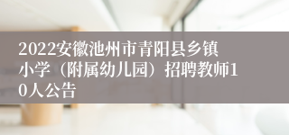 2022安徽池州市青阳县乡镇小学（附属幼儿园）招聘教师10人公告