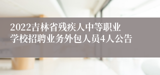 2022吉林省残疾人中等职业学校招聘业务外包人员4人公告