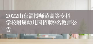 2022山东淄博师范高等专科学校附属幼儿园招聘9名教师公告