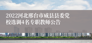 2022河北邢台市威县县委党校选调4名专职教师公告