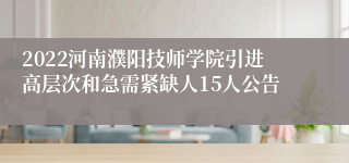 2022河南濮阳技师学院引进高层次和急需紧缺人15人公告