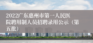 2022广东惠州市第一人民医院聘用制人员招聘录用公示（第五批）