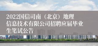 2022国信司南（北京）地理信息技术有限公司招聘应届毕业生笔试公告