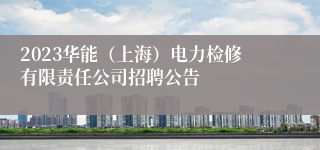 2023华能（上海）电力检修有限责任公司招聘公告