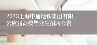 2023上海申通地铁集团有限公应届高校毕业生招聘公告
