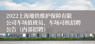 2022上海地铁维护保障有限公司车场值班员、车场司机招聘公告（内部招聘）