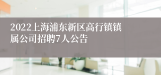2022上海浦东新区高行镇镇属公司招聘7人公告