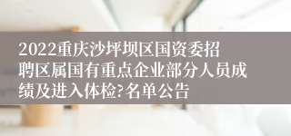 2022重庆沙坪坝区国资委招聘区属国有重点企业部分人员成绩及进入体检?名单公告