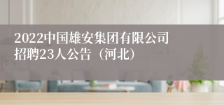 2022中国雄安集团有限公司招聘23人公告（河北）