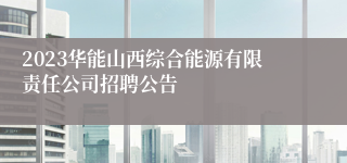 2023华能山西综合能源有限责任公司招聘公告