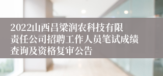 2022山西吕梁润农科技有限责任公司招聘工作人员笔试成绩查询及资格复审公告