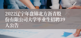 2022辽宁年盘锦北方沥青股份有限公司大学毕业生招聘39人公告