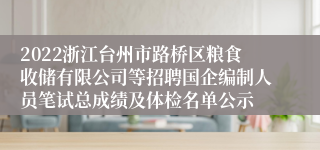 2022浙江台州市路桥区粮食收储有限公司等招聘国企编制人员笔试总成绩及体检名单公示