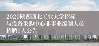 2020陕西西北工业大学招标与设备采购中心非事业编制人员招聘1人公告