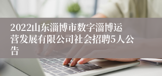 2022山东淄博市数字淄博运营发展有限公司社会招聘5人公告