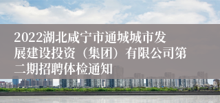 2022湖北咸宁市通城城市发展建设投资（集团）有限公司第二期招聘体检通知