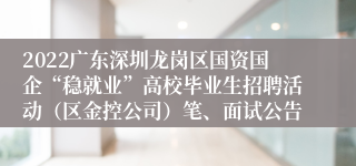 2022广东深圳龙岗区国资国企“稳就业”高校毕业生招聘活动（区金控公司）笔、面试公告