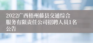 2022广西梧州藤县交通综合服务有限责任公司招聘人员1名公告