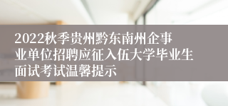 2022秋季贵州黔东南州企事业单位招聘应征入伍大学毕业生面试考试温馨提示