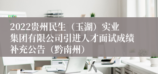 2022贵州民生（玉湖）实业集团有限公司引进人才面试成绩补充公告（黔南州）