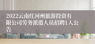 2022云南红河州旅游投资有限公司劳务派遣人员招聘1人公告